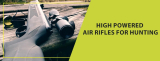 High Powered Air Rifles for Hunting: How to Choose the Best